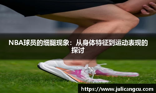 NBA球员的细腿现象：从身体特征到运动表现的探讨